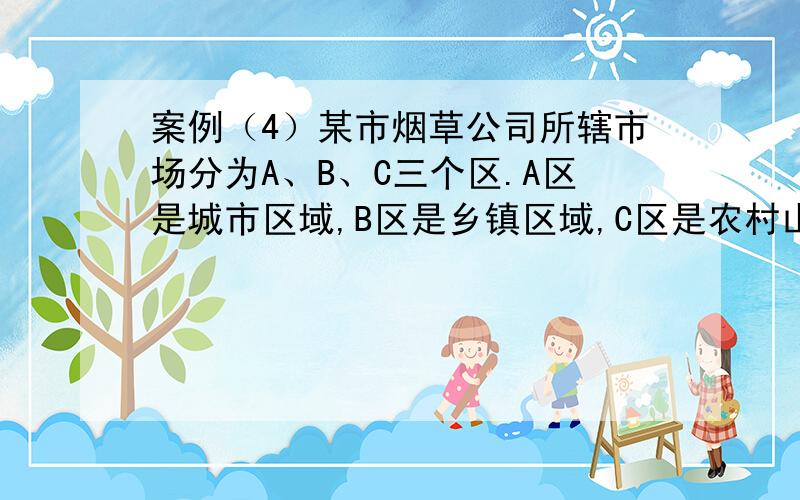 案例（4）某市烟草公司所辖市场分为A、B、C三个区.A区是城市区域,B区是乡镇区域,C区是农村山区.“MM”品牌卷烟是该市的主销牌号,但近期价格波动比较大,该市烟草公司决定在下个月对其进