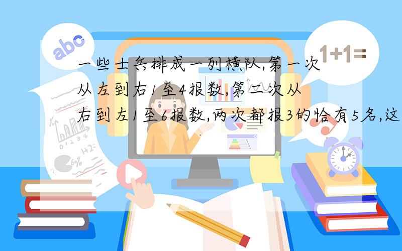 一些士兵排成一列横队,第一次从左到右1至4报数,第二次从右到左1至6报数,两次都报3的恰有5名,这列士兵最多有几名?