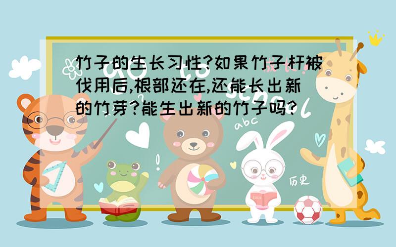 竹子的生长习性?如果竹子杆被伐用后,根部还在,还能长出新的竹芽?能生出新的竹子吗?