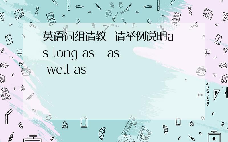 英语词组请教  请举例说明as long as   as well as