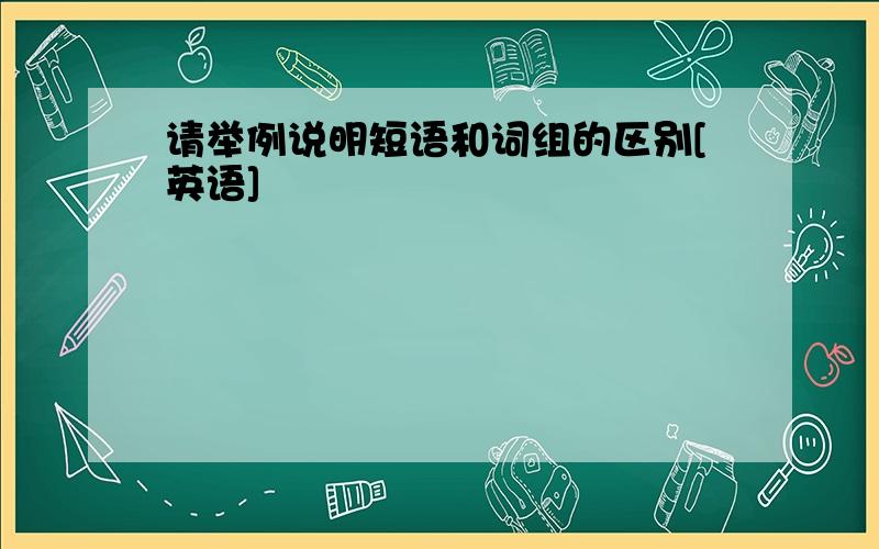 请举例说明短语和词组的区别[英语]