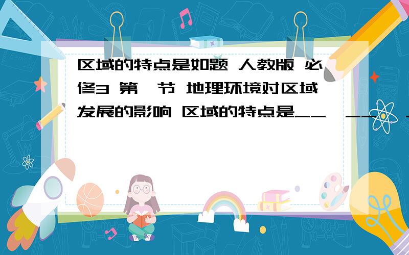 区域的特点是如题 人教版 必修3 第一节 地理环境对区域发展的影响 区域的特点是__,__ ,__和可变性.