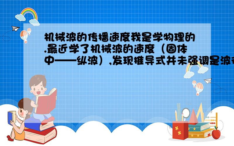 机械波的传播速度我是学物理的.最近学了机械波的速度（固体中——纵波）,发现推导式并未强调是波德类型.那么,是不是声波和其他的波在固体中的长波速度相等（以相同的形式传播——纵