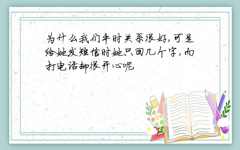 为什么我们平时关系很好,可是给她发短信时她只回几个字,而打电话却很开心呢