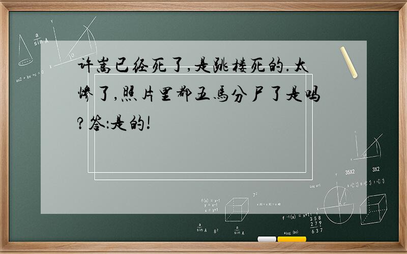 许嵩已经死了,是跳楼死的.太惨了,照片里都五马分尸了是吗?答：是的!