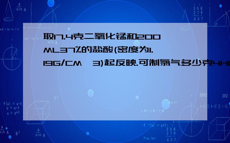 取17.4克二氧化锰和200ML37%的盐酸(密度为1.19G/CM^3)起反映.可制氯气多少克4HCL浓+MNO2-加热-MNCL2+CL2+2H2O