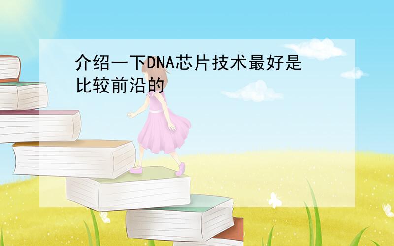 介绍一下DNA芯片技术最好是比较前沿的