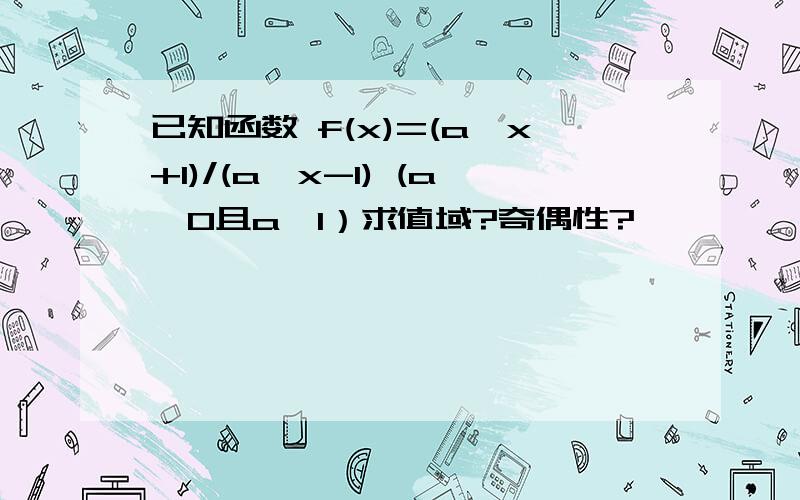 已知函数 f(x)=(a^x+1)/(a^x-1) (a>0且a≠1）求值域?奇偶性?