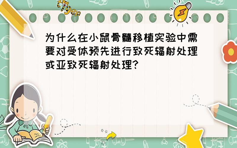 为什么在小鼠骨髓移植实验中需要对受体预先进行致死辐射处理或亚致死辐射处理?