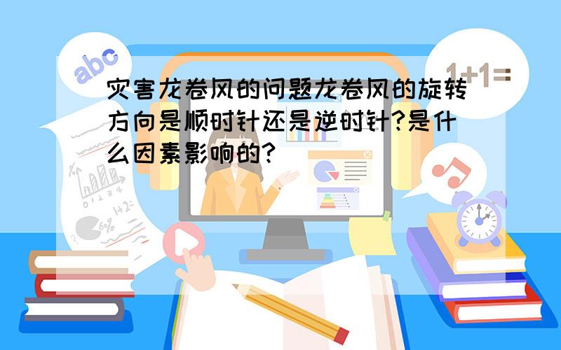 灾害龙卷风的问题龙卷风的旋转方向是顺时针还是逆时针?是什么因素影响的?