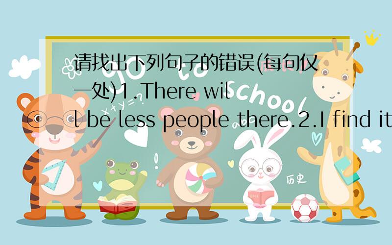 请找出下列句子的错误(每句仅一处)1.There will be less people there.2.I find it diffcult plan things for myself in a short time.