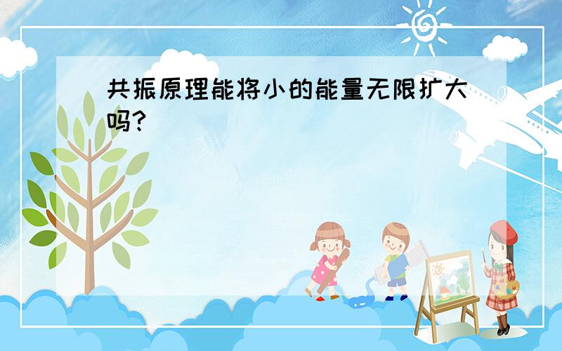 共振原理能将小的能量无限扩大吗?