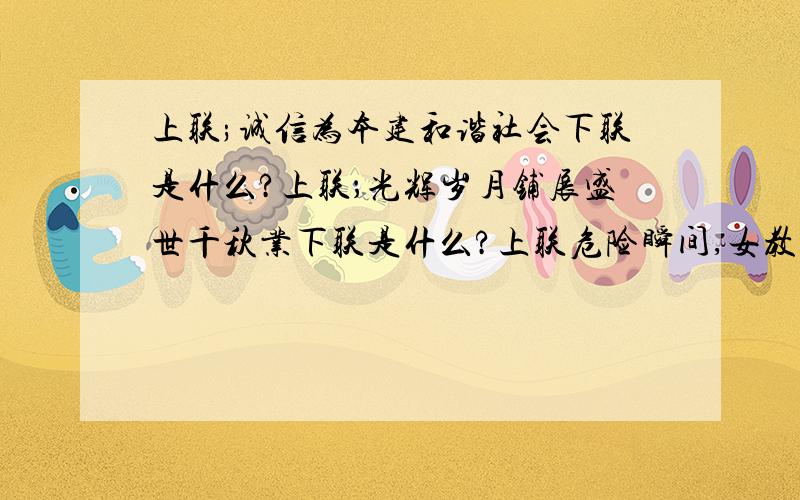 上联;诚信为本建和谐社会下联是什么?上联；光辉岁月铺展盛世千秋业下联是什么?上联危险瞬间,女教师舍生取义下联是什么