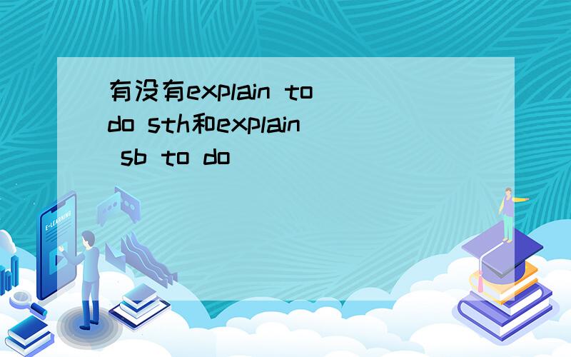 有没有explain to do sth和explain sb to do