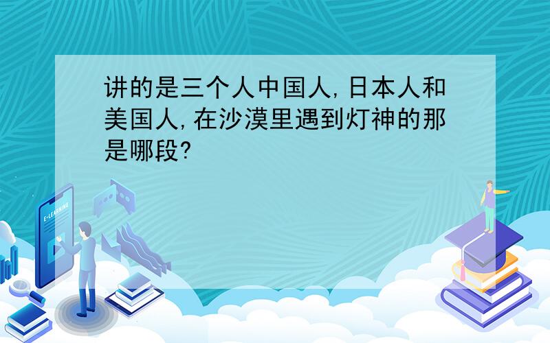 讲的是三个人中国人,日本人和美国人,在沙漠里遇到灯神的那是哪段?