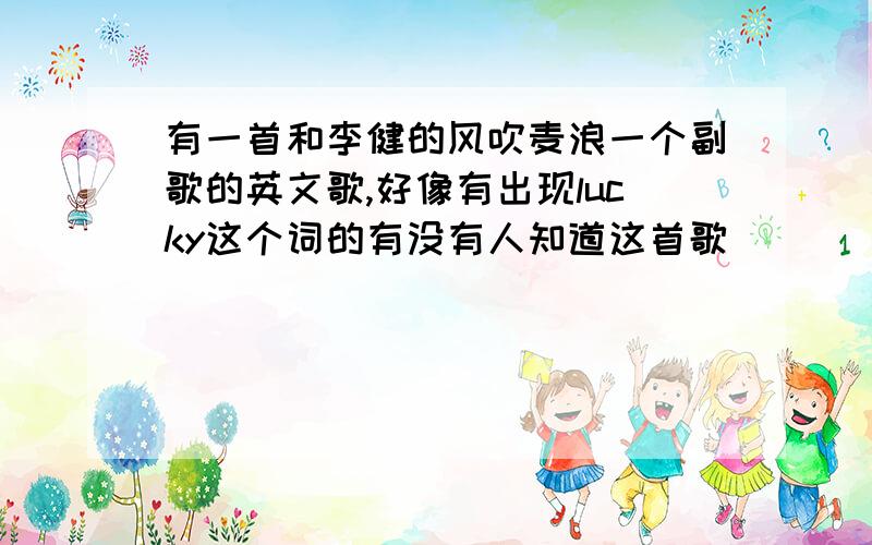 有一首和李健的风吹麦浪一个副歌的英文歌,好像有出现lucky这个词的有没有人知道这首歌