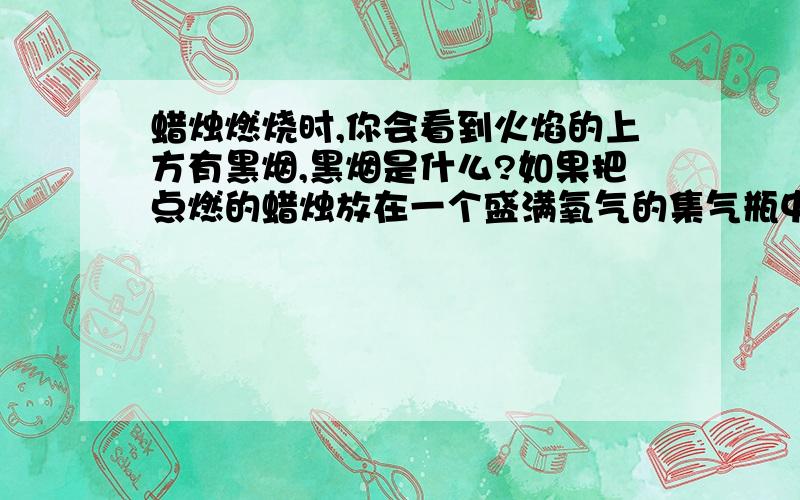 蜡烛燃烧时,你会看到火焰的上方有黑烟,黑烟是什么?如果把点燃的蜡烛放在一个盛满氧气的集气瓶中,没有黑分析发生以上两种情况的原因