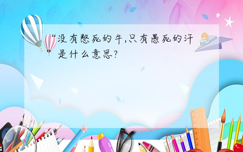 “没有憋死的牛,只有愚死的汗”是什么意思?