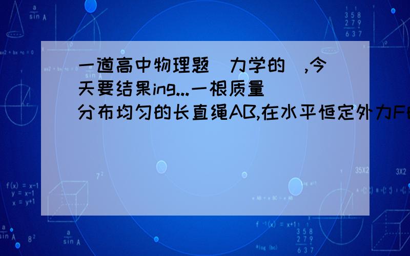 一道高中物理题（力学的）,今天要结果ing...一根质量分布均匀的长直绳AB,在水平恒定外力F的作用下,沿光滑水平面以Vo=2m/s的初速度做匀加速直线运动（忽略绳子的形变）,在开始2s内所通过的