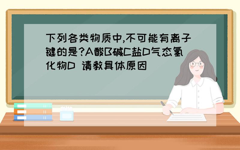 下列各类物质中,不可能有离子键的是?A酸B碱C盐D气态氢化物D 请教具体原因