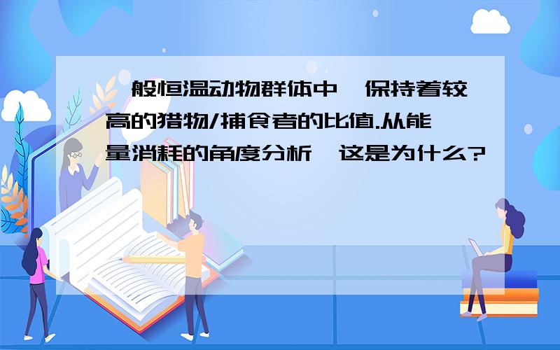 一般恒温动物群体中,保持着较高的猎物/捕食者的比值.从能量消耗的角度分析,这是为什么?