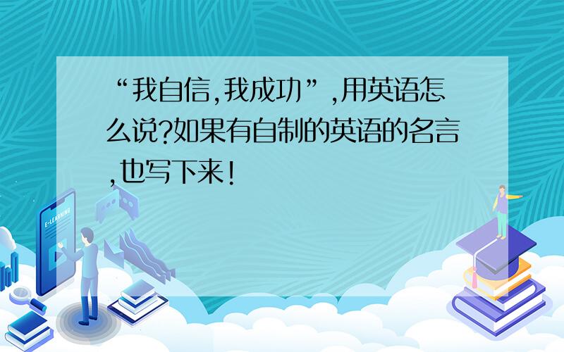 “我自信,我成功”,用英语怎么说?如果有自制的英语的名言,也写下来!