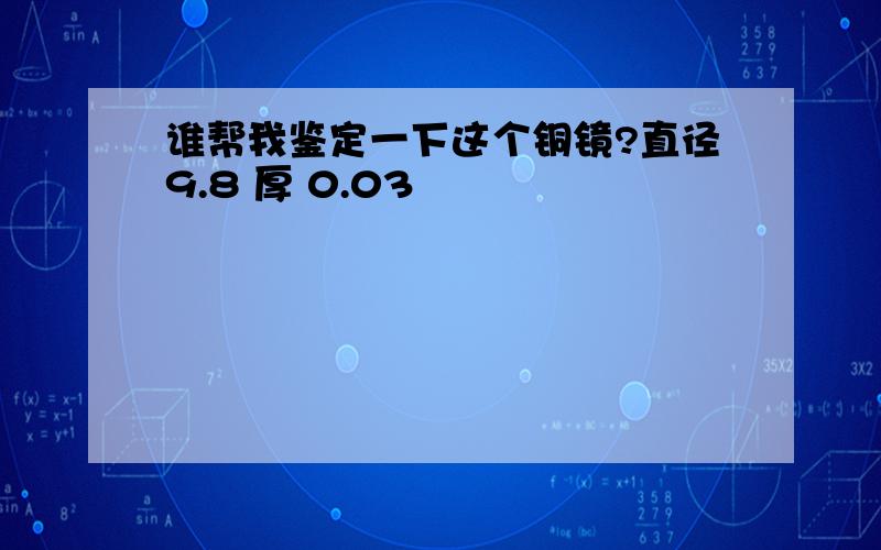 谁帮我鉴定一下这个铜镜?直径9.8 厚 0.03