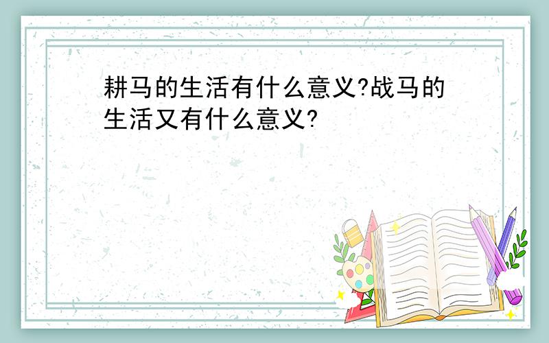 耕马的生活有什么意义?战马的生活又有什么意义?