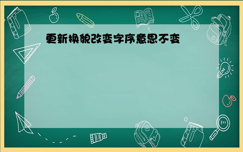 更新换貌改变字序意思不变