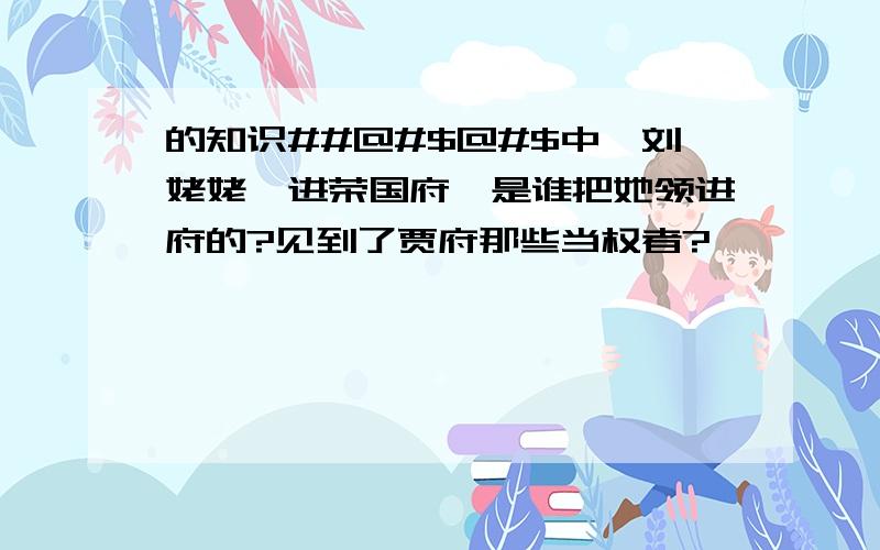 的知识##@#$@#$中,刘姥姥一进荣国府,是谁把她领进府的?见到了贾府那些当权者?