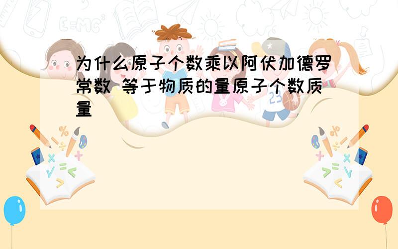 为什么原子个数乘以阿伏加德罗常数 等于物质的量原子个数质量