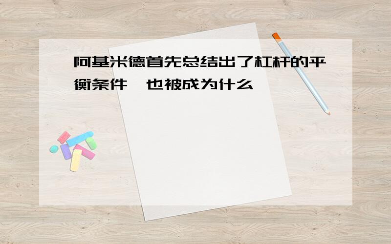 阿基米德首先总结出了杠杆的平衡条件,也被成为什么