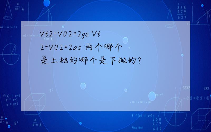 Vt2-V02=2gs Vt2-V02=2as 两个哪个是上抛的哪个是下抛的?