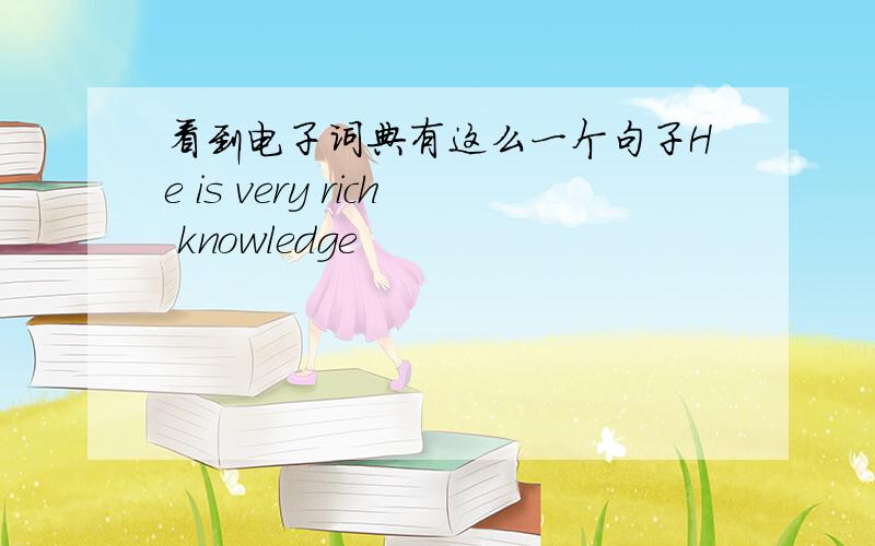 看到电子词典有这么一个句子He is very rich knowledge