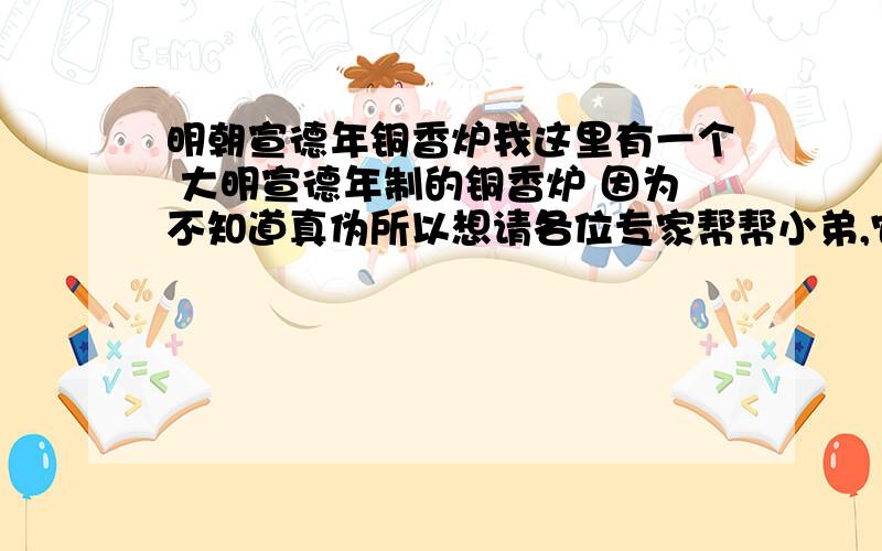 明朝宣德年铜香炉我这里有一个 大明宣德年制的铜香炉 因为不知道真伪所以想请各位专家帮帮小弟,它炉顶是一个观音像,两耳是有点像泰国的那种大象头,炉身都是观音像,三个脚也是大象头,