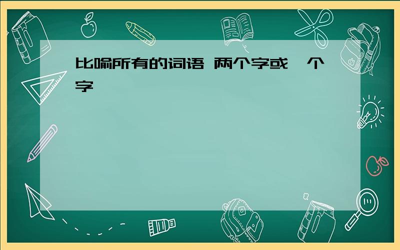 比喻所有的词语 两个字或一个字