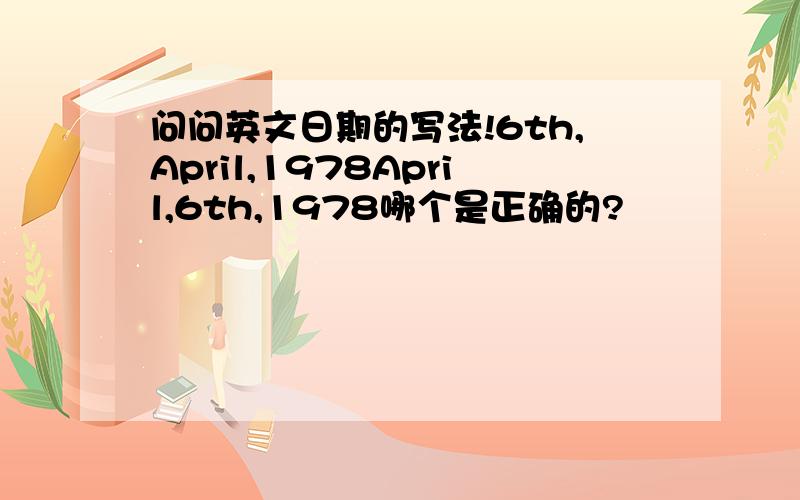 问问英文日期的写法!6th,April,1978April,6th,1978哪个是正确的?