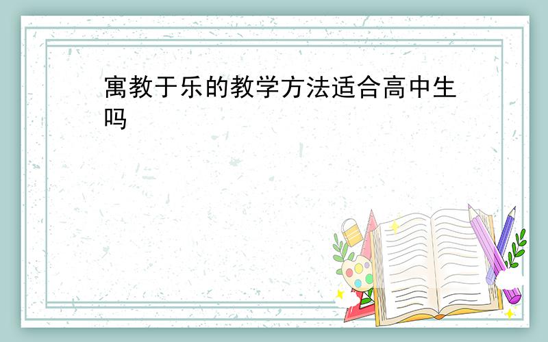 寓教于乐的教学方法适合高中生吗