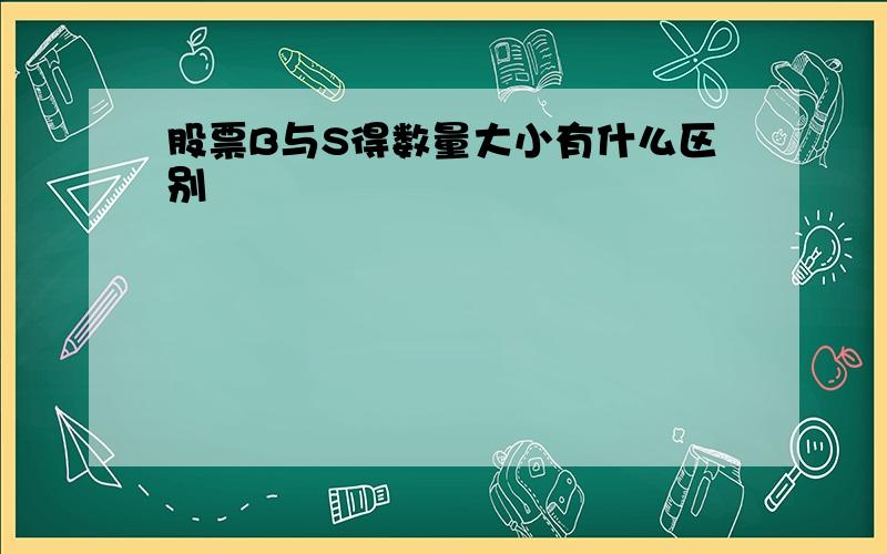 股票B与S得数量大小有什么区别