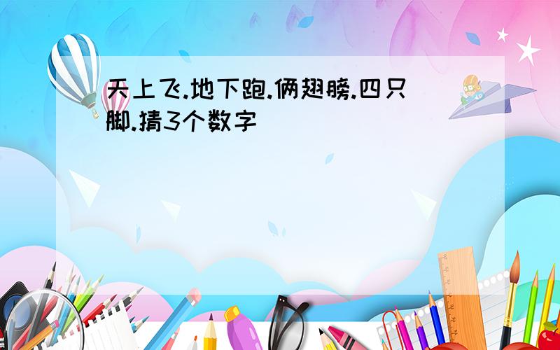 天上飞.地下跑.俩翅膀.四只脚.猜3个数字