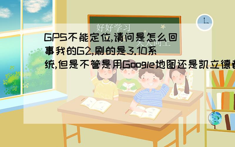 GPS不能定位,请问是怎么回事我的G2,刷的是3.10系统,但是不管是用Google地图还是凯立德都不能定位.在操场一样!