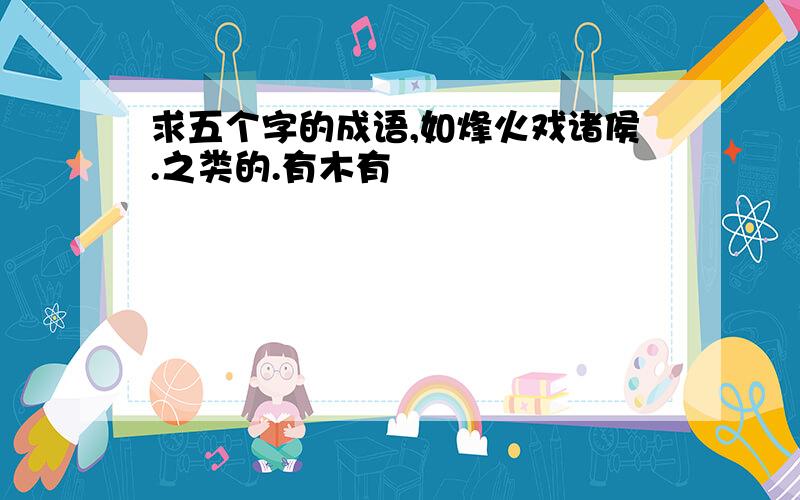 求五个字的成语,如烽火戏诸侯.之类的.有木有