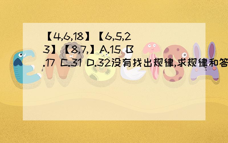 【4,6,18】【6,5,23】【8,7,】A.15 B.17 C.31 D.32没有找出规律,求规律和答案,