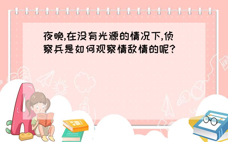 夜晚,在没有光源的情况下,侦察兵是如何观察情敌情的呢?