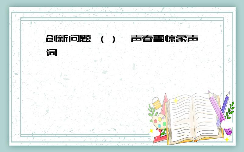 创新问题 （）一声春雷惊象声词