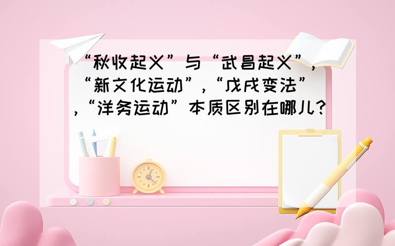 “秋收起义”与“武昌起义”,“新文化运动”,“戊戌变法”,“洋务运动”本质区别在哪儿?