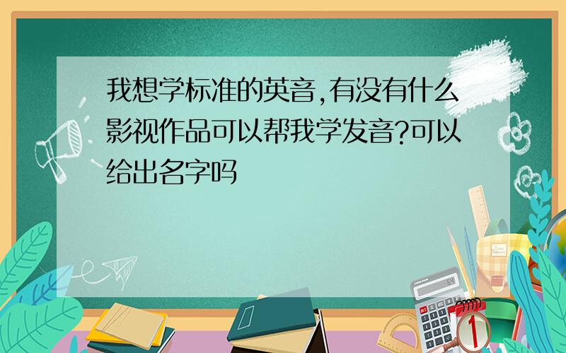 我想学标准的英音,有没有什么影视作品可以帮我学发音?可以给出名字吗