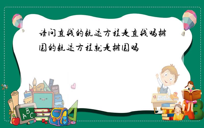 请问直线的轨迹方程是直线吗椭圆的轨迹方程就是椭圆吗