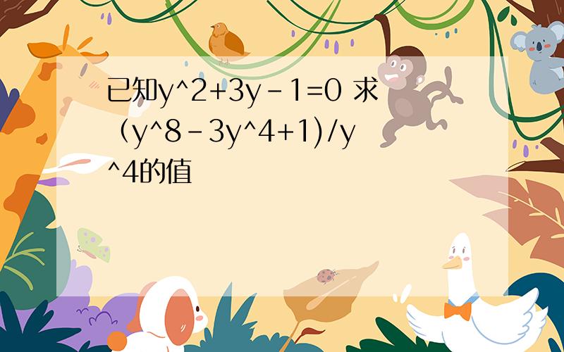 已知y^2+3y-1=0 求（y^8-3y^4+1)/y^4的值