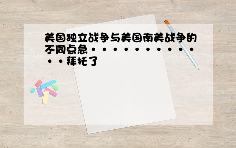 美国独立战争与美国南美战争的不同点急············拜托了